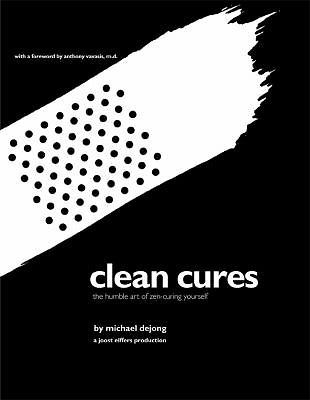 Clean Cures: The Humble Art of Zen-curing Yourself, Michael DeJong & foreword by