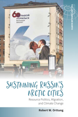 Sustaining Russia's Arctic Cities: Resource Politics, Migration, and Climat...