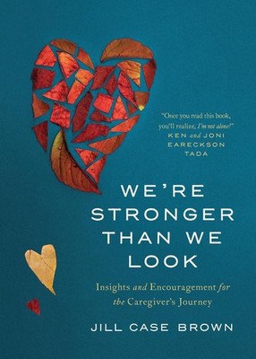 We're Stronger than We Look: Insights and Encouragement for the Caregiver's Jour