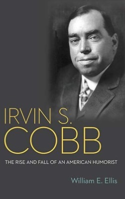 Irvin S. Cobb : The Rise and Fall of an American Humorist by William E. Ellis...