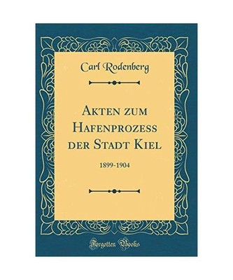 Akten zum Hafenprozeß der Stadt Kiel: 1899-1904 (Classic Reprint), Carl Rodenbe