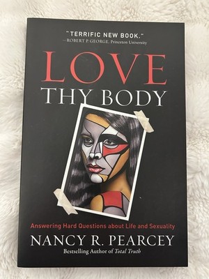 Love Thy Body  by Nancy R. Pearcey (Hardcover)