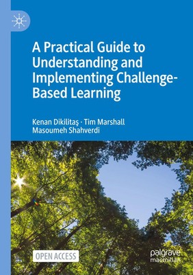 A Practical Guide to Understanding and Implementing Challenge-Based Learning