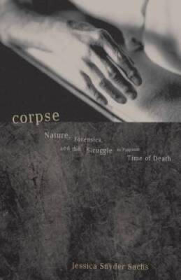 Corpse: Nature, Forensics, And The Struggle To Pinpoint Time Of Death - GOOD