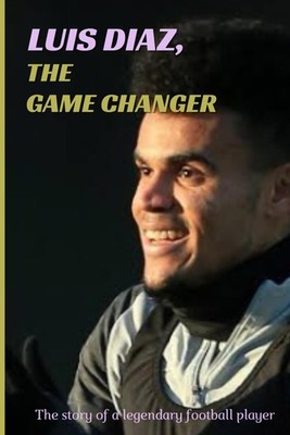 LUIS DIAZ, THE GAME CHANGER:: The story of a legendary football p