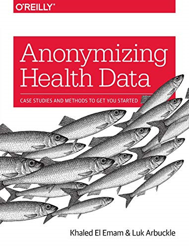 Anonymizing Health Data: Case Studies and Methods to Get... - Emam, Khaled El