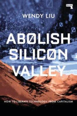 Abolish Silicon Valley: How to Liberate Technology from Capitalism - GOOD