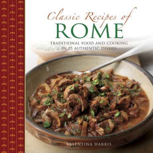 Classic Recipes of Rome : Traditional Food and Cooking in 25 Authentic ...