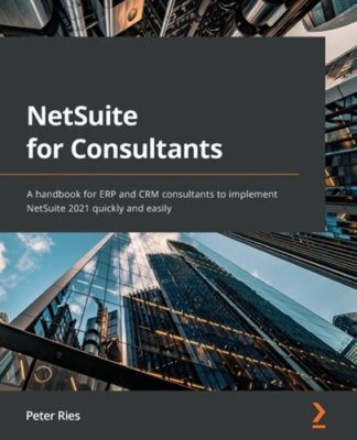 NetSuite for Consultants: A handbook for ERP and CRM consultants to implement