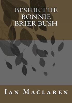 BESIDE THE BONNIE BRIER BUSH By Ian Maclaren **BRAND NEW**