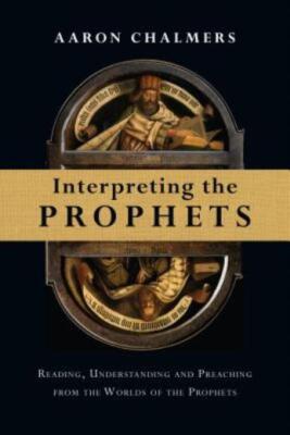 Interpreting The Prophets: Reading, Understanding And Preaching From The Wo...