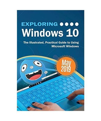 Exploring Windows 10 May 2019 Edition: The Illustrated, Practical Guide to Using