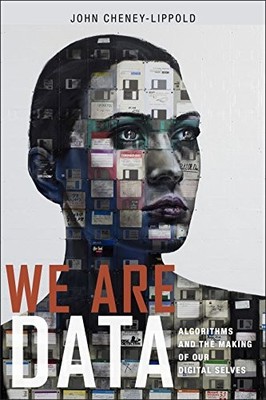WE ARE DATA: ALGORITHMS AND THE MAKING OF OUR DIGITAL By John Cheney-lippold NEW