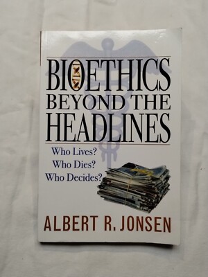 Bioethics Beyond the Headlines : Who Lives? Who Dies? Who Decides? Albert Jonsen