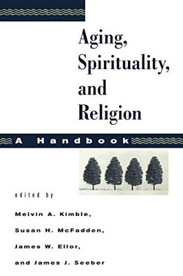 AGING, SPIRITUALITY, AND RELIGION: A HANDBOOK By Melvin A. Kimble & Susan H.