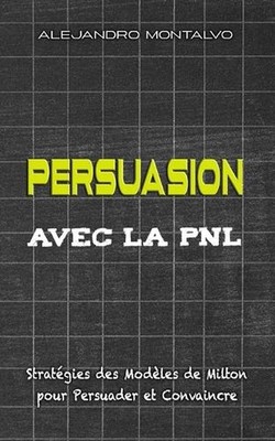 Persuasion avec la PNL: Strat?gies des Mod?les de Milton pour Persuader et Conva