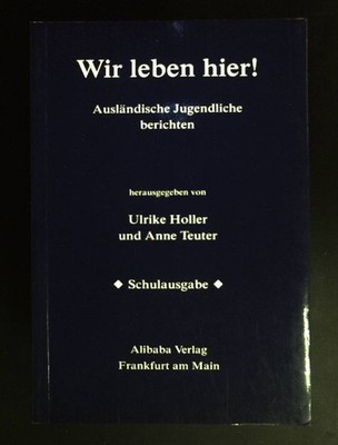 Wir leben hier! : Ausländische Jugendliche berichten. hrsg. von Ulrike Holler un