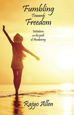 Fumbling Towards Freedom: Initiations on the path of Awakening: 