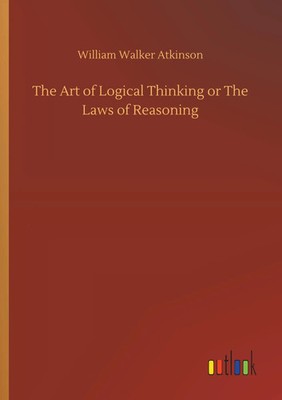 William Walker Atkinson | The Art of Logical Thinking or The Laws of Reasoning