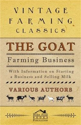 The Goat Farming Business - With Information on Starting a Business and Selling