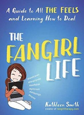 The Fangirl Life: A Guide to All the Feels and Learning How to Deal