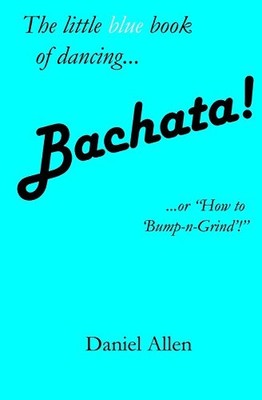 Bachata!: ...or ''How to 'Bump-n-Grind..., Allen, Daniel