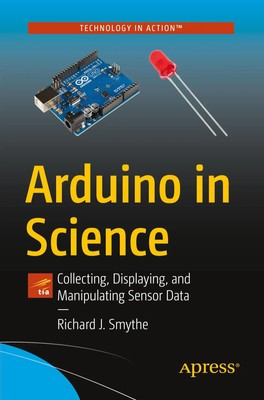 Arduino in Science Collecting, Displaying, and Manipulating Sensor Data Smythe