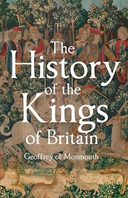 THE HISTORY OF THE KINGS OF BRITAIN: INCLUDING THE STORIES By Geoffrey Of NEW