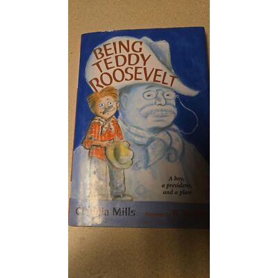 Being Teddy Roosevelt  A Boy a President and A Plan By Claudia Mills