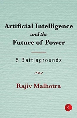 Artificial Intelligence and the Future of Power by RAJIV MALHOTRA