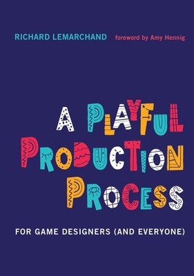 A Playful Production Process: For Game Designers (and Everyone), Lemarchand, Ric