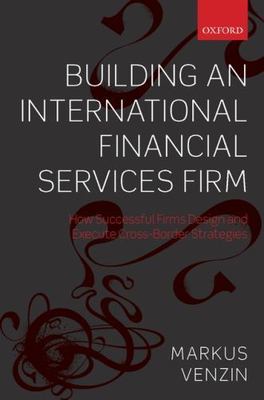 Building an International Financial Services Firm : How to Design and Execute...