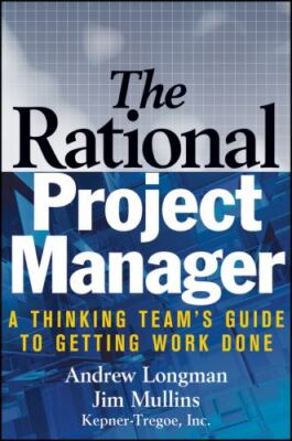The Rational Project Manager: A Thinking Team's Guide to Getting Work Done by A