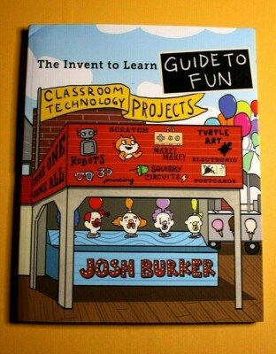 The Invent to Learn Guide to Fun, Classroom Technology Projects by Josh Burker