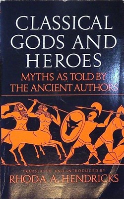 Classical Gods and Heroes: Myths As Told by the Ancient Authors Hendricks, Rhoda