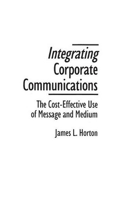 Integrating Corporate Communications: The Cost-Effective Use of Message and Medi