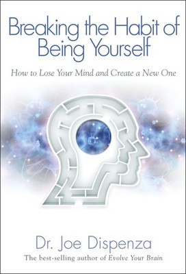 Breaking The Habit of Being Yourself: How to Lose Your Mind and Create a New...