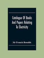 Catalogue Of Books And Papers Relating To Electricity, Magnetism, The...