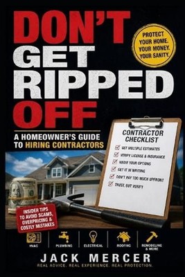 Don't Get Ripped Off: A Homeowner's Guide to Hiring Contractors: How to Hire and