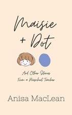 Maisie and Dot: And Other Stories from a Preschool Teacher by MacLean, Anisa