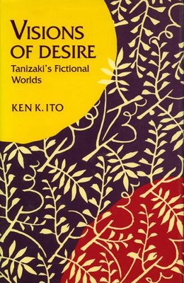 Visions of Desire: Tanizaki's Fictional Worlds by Ken K. Ito (English) Hardcover