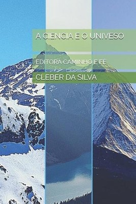 A Ciencia E O Univeso: Editora Caminho E F? by Cleber Junior Ferreira Da Silva (