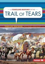 A Timeline History of the Trail of Tears (Timeline Trackers: Westward Expansion