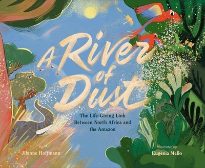 A River of Dust: How North African Nutrients Nourish the Amazon by Jilanne Hoffm