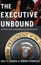 The Executive Unbound: After the Madisonian Republic by Posner, Eric A., Vermeu