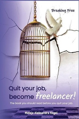 Quit your job, become freelancer!: The book you should read before you quit your