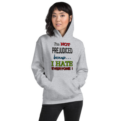 I'm Not Prejudiced because . . . I Hate Everyone! - Cheeky Unisex Hoodie
