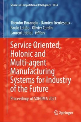 Service Oriented, Holonic and Multi-agent Manufacturing Systems for Industry of