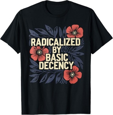 Radicalized by Basic Decency Tshirt Vintage Floral Women Gift Unisex T-Shirt