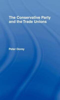 The Conservative Party and the Trade Unions by Dr. Dorey, Peter: New